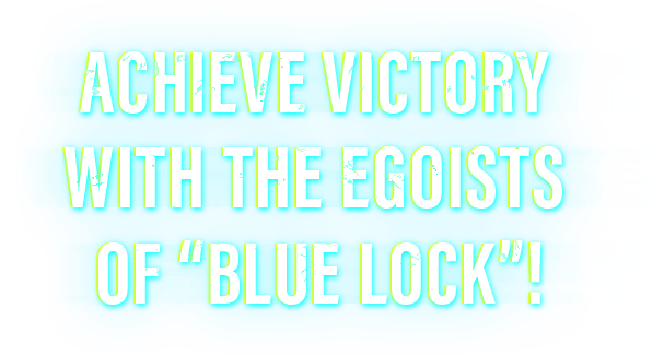 ACHIEVE VICTORY WITH THE EGOISTS OF “BLUE LOCK”!