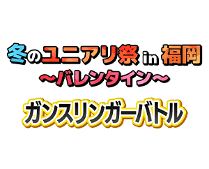 「冬のユニアリ祭 in 福岡 ～バレンタイン～ -ガンスリンガーバトル-」を公開